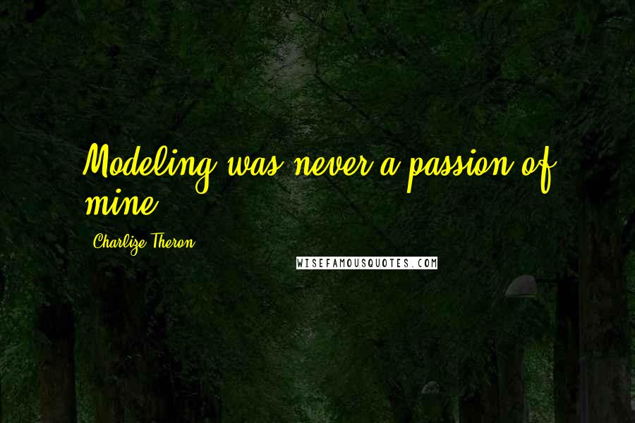 Charlize Theron Quotes: Modeling was never a passion of mine.