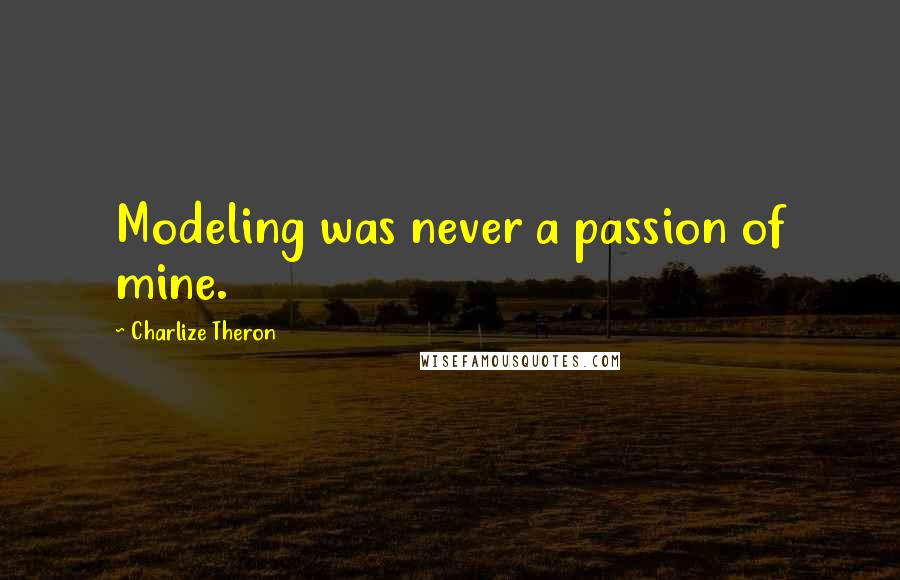 Charlize Theron Quotes: Modeling was never a passion of mine.