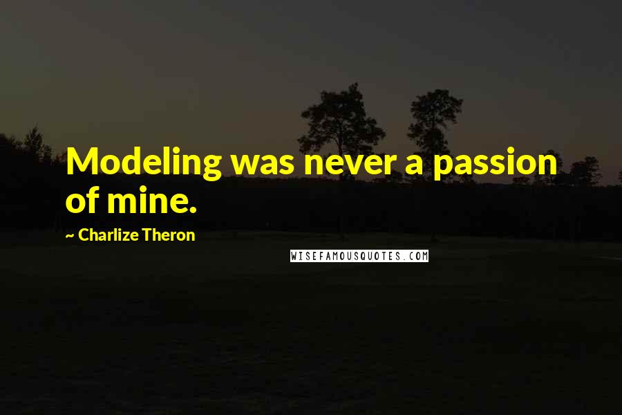 Charlize Theron Quotes: Modeling was never a passion of mine.