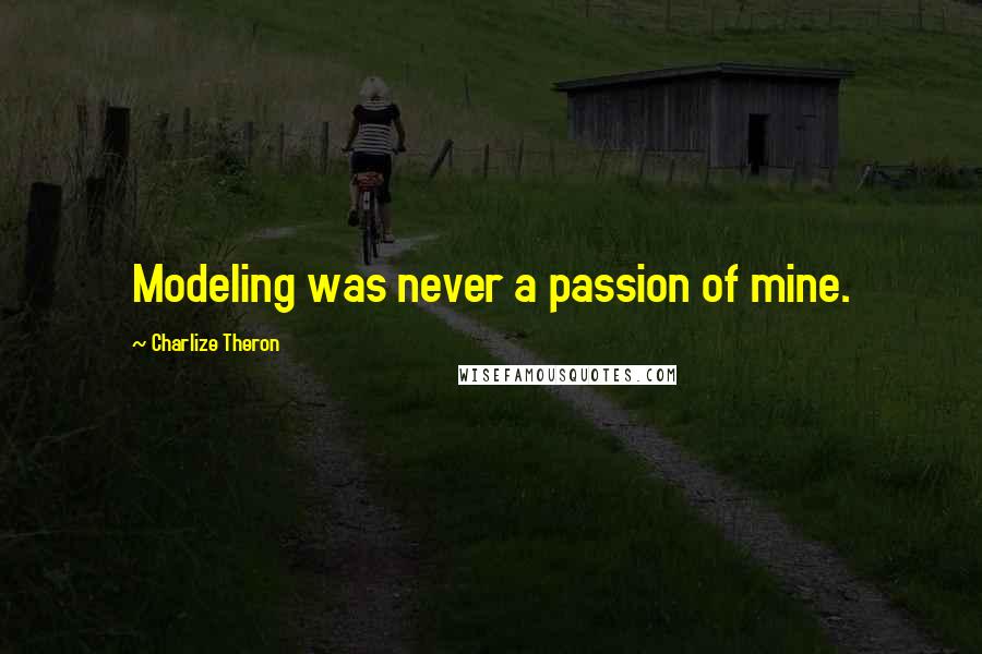 Charlize Theron Quotes: Modeling was never a passion of mine.