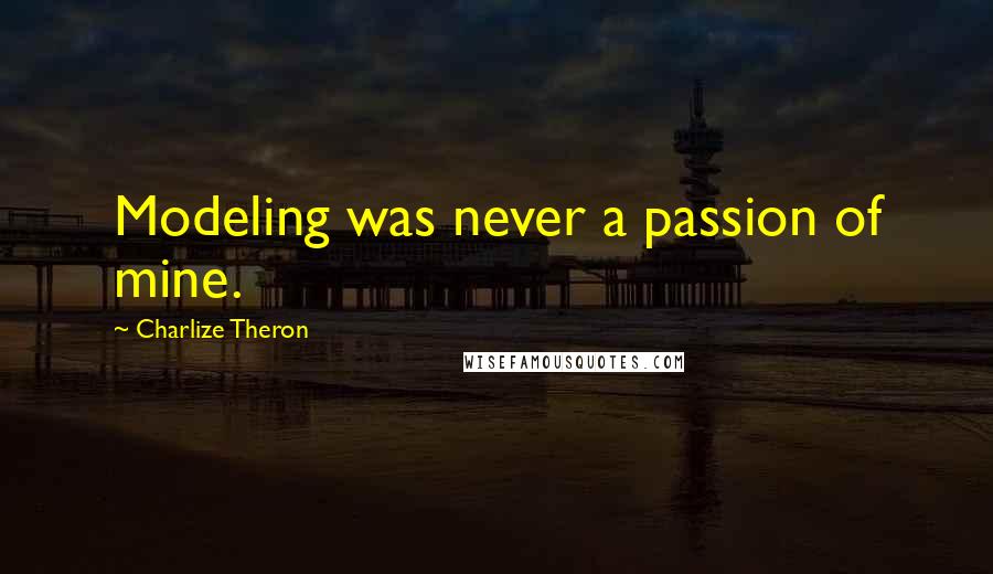 Charlize Theron Quotes: Modeling was never a passion of mine.