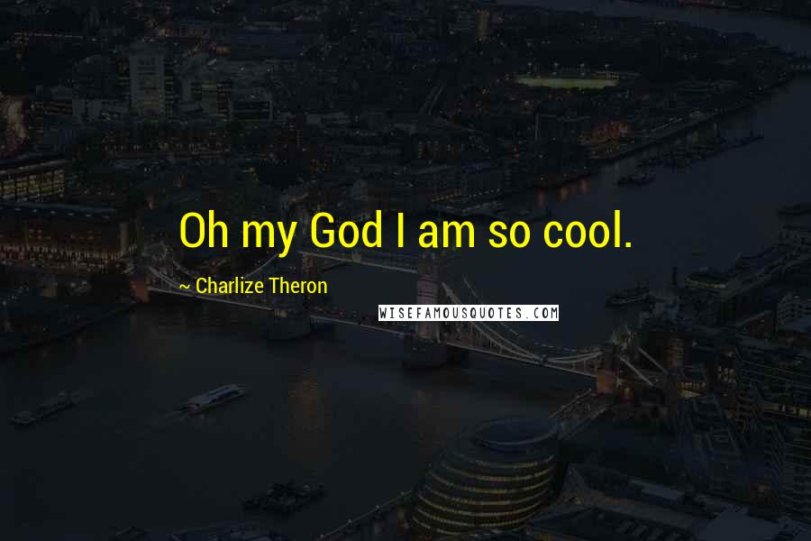 Charlize Theron Quotes: Oh my God I am so cool.
