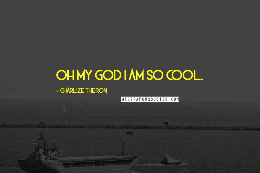 Charlize Theron Quotes: Oh my God I am so cool.