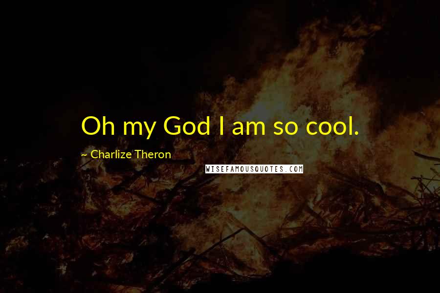 Charlize Theron Quotes: Oh my God I am so cool.