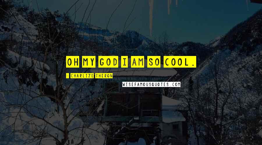 Charlize Theron Quotes: Oh my God I am so cool.