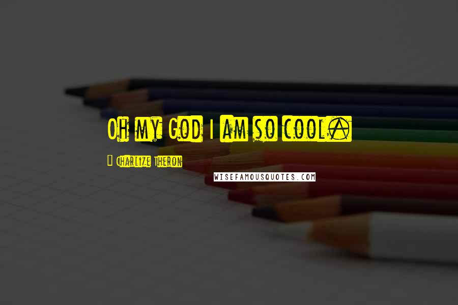 Charlize Theron Quotes: Oh my God I am so cool.