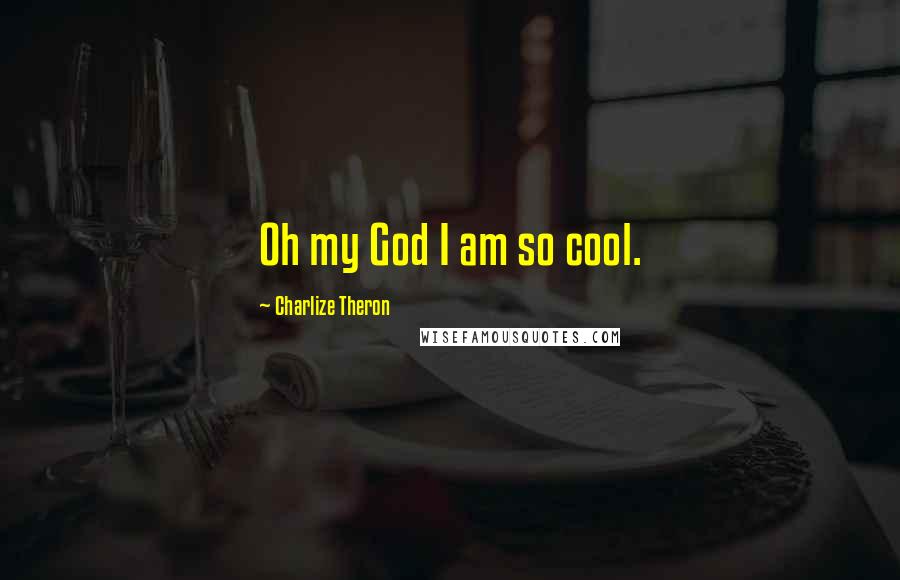 Charlize Theron Quotes: Oh my God I am so cool.