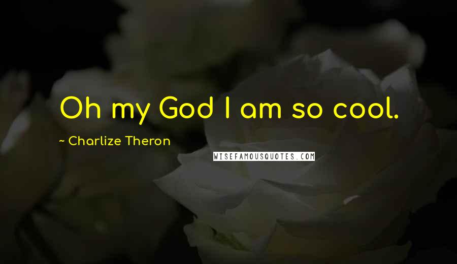 Charlize Theron Quotes: Oh my God I am so cool.