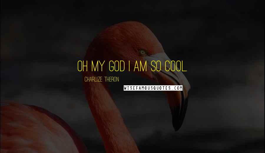 Charlize Theron Quotes: Oh my God I am so cool.