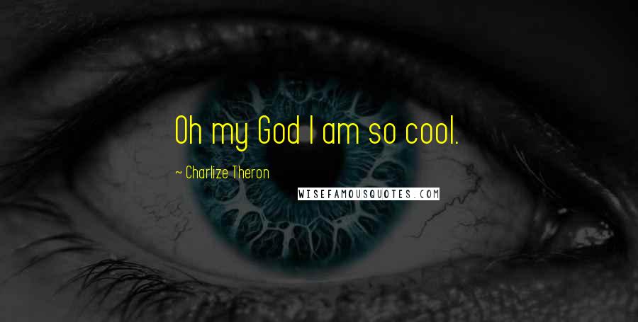 Charlize Theron Quotes: Oh my God I am so cool.