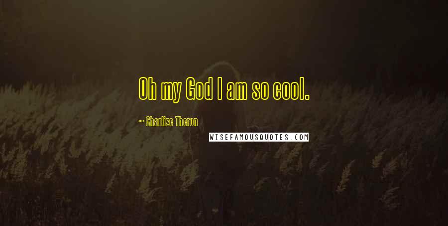 Charlize Theron Quotes: Oh my God I am so cool.