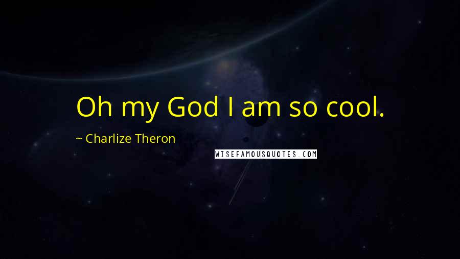 Charlize Theron Quotes: Oh my God I am so cool.