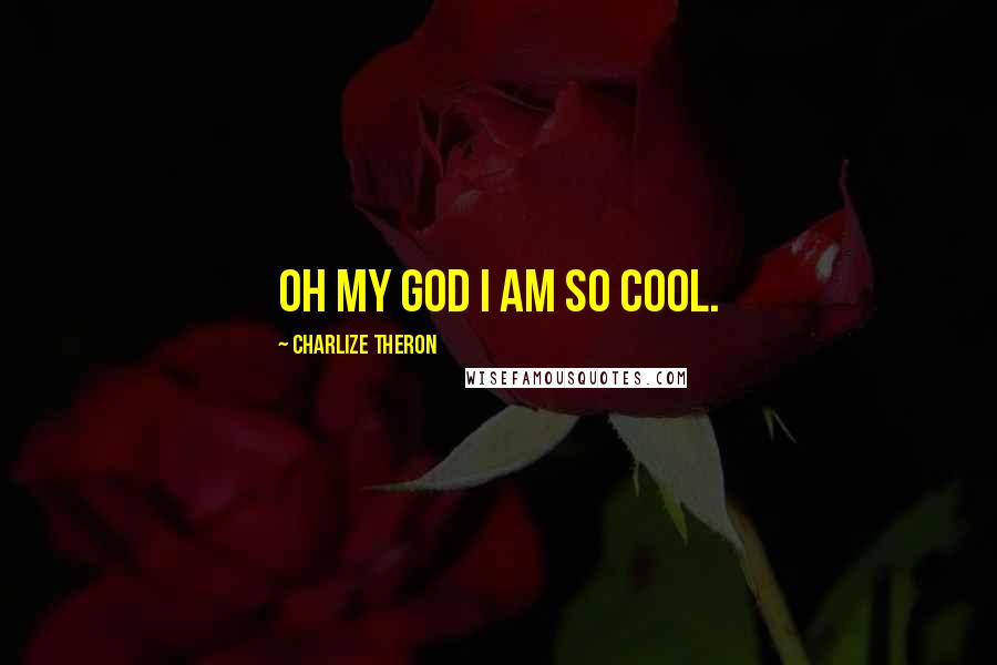 Charlize Theron Quotes: Oh my God I am so cool.