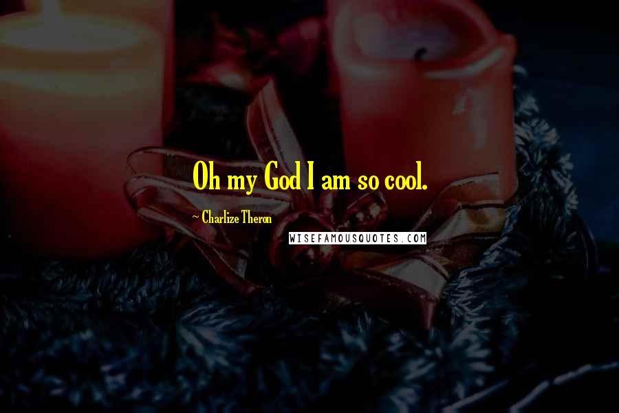 Charlize Theron Quotes: Oh my God I am so cool.