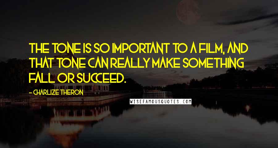 Charlize Theron Quotes: The tone is so important to a film, and that tone can really make something fall or succeed.