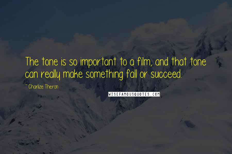Charlize Theron Quotes: The tone is so important to a film, and that tone can really make something fall or succeed.