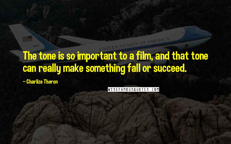 Charlize Theron Quotes: The tone is so important to a film, and that tone can really make something fall or succeed.