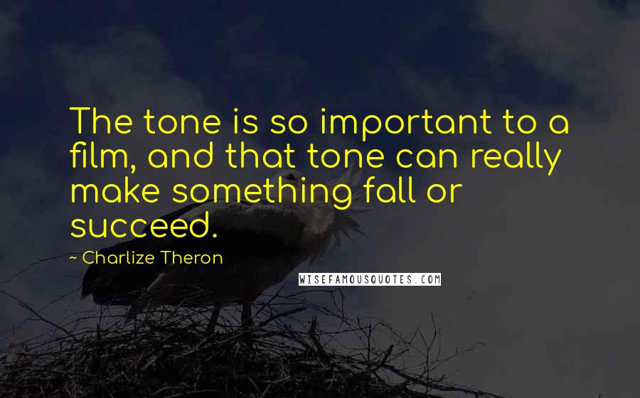 Charlize Theron Quotes: The tone is so important to a film, and that tone can really make something fall or succeed.