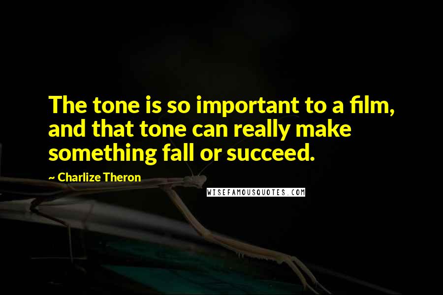 Charlize Theron Quotes: The tone is so important to a film, and that tone can really make something fall or succeed.