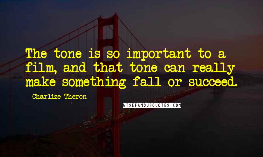 Charlize Theron Quotes: The tone is so important to a film, and that tone can really make something fall or succeed.