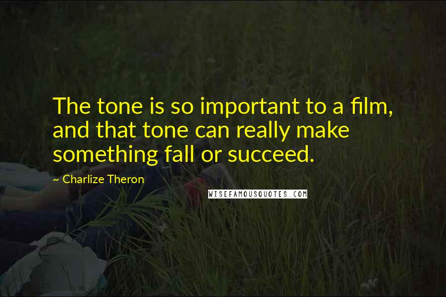 Charlize Theron Quotes: The tone is so important to a film, and that tone can really make something fall or succeed.