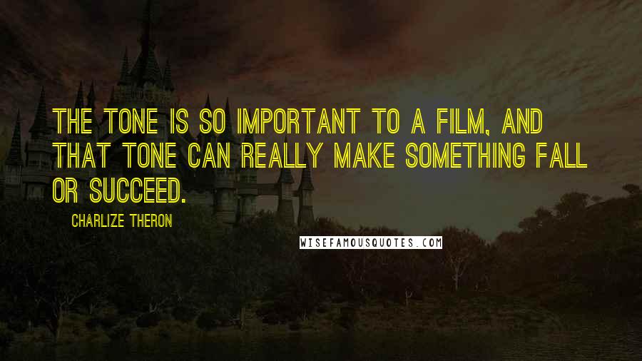 Charlize Theron Quotes: The tone is so important to a film, and that tone can really make something fall or succeed.