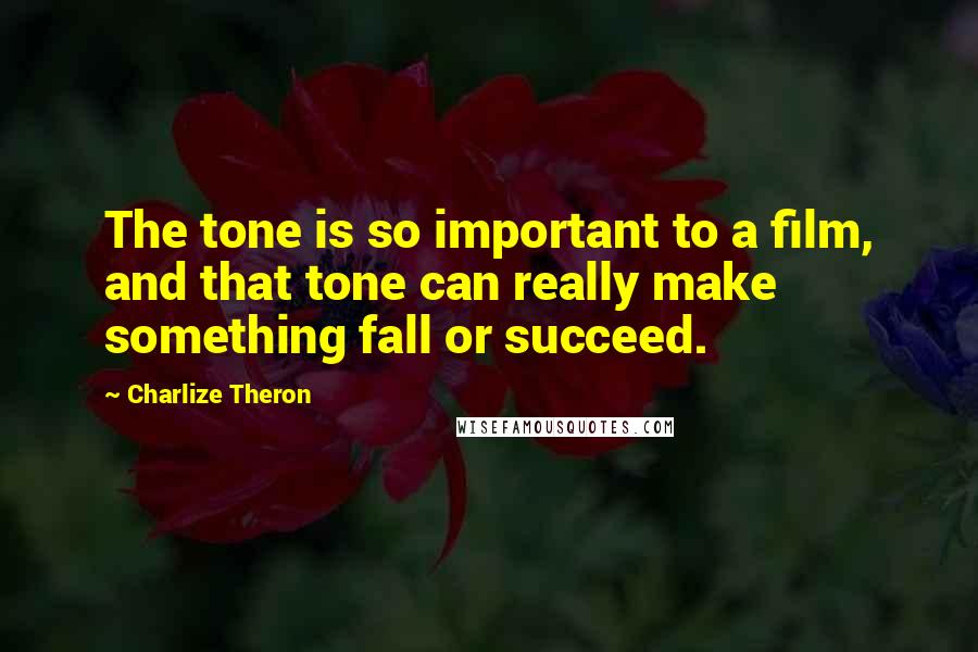 Charlize Theron Quotes: The tone is so important to a film, and that tone can really make something fall or succeed.