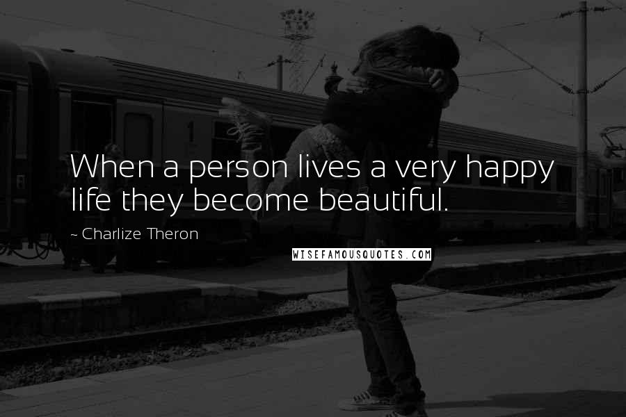 Charlize Theron Quotes: When a person lives a very happy life they become beautiful.