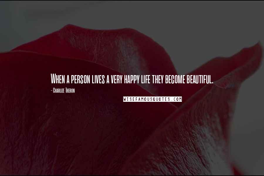 Charlize Theron Quotes: When a person lives a very happy life they become beautiful.