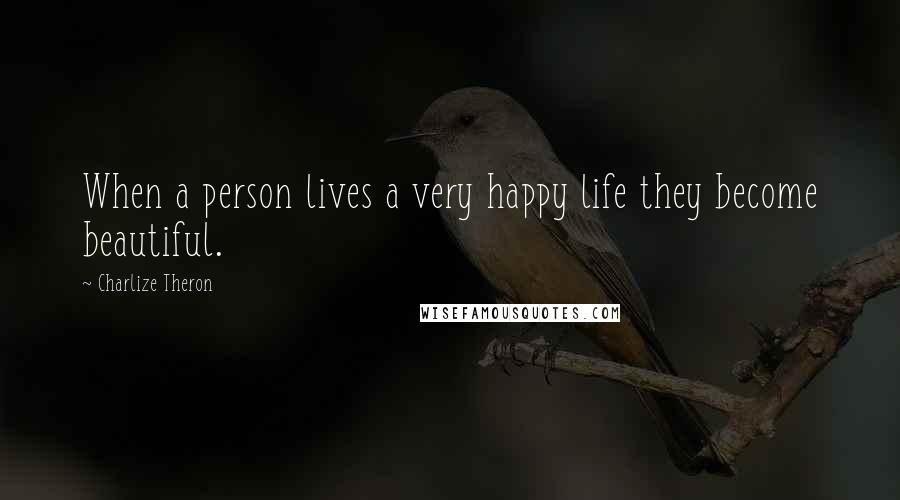 Charlize Theron Quotes: When a person lives a very happy life they become beautiful.