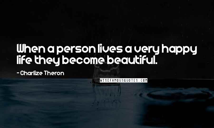 Charlize Theron Quotes: When a person lives a very happy life they become beautiful.