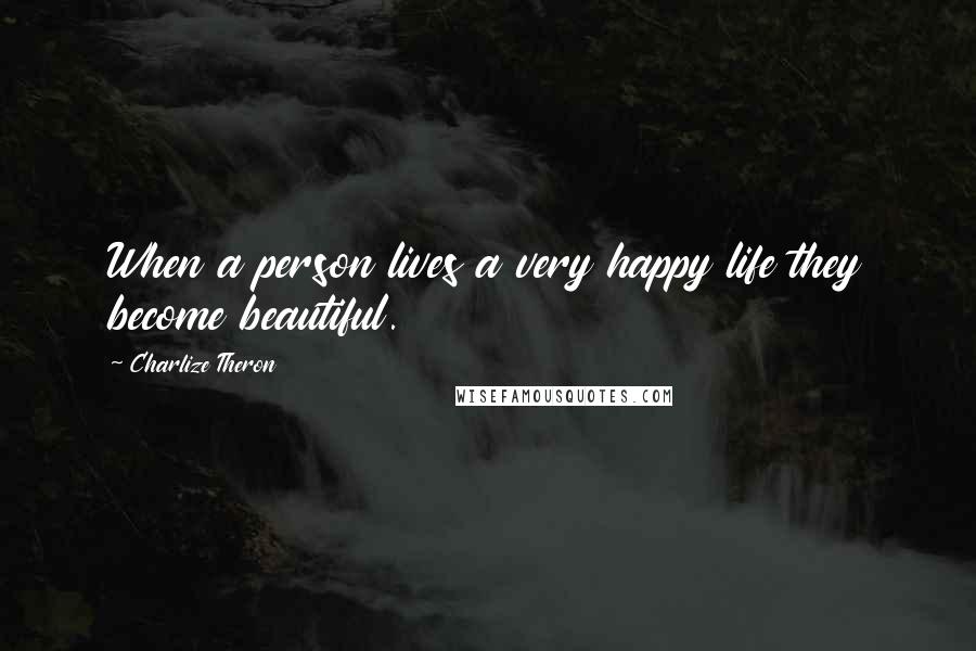 Charlize Theron Quotes: When a person lives a very happy life they become beautiful.