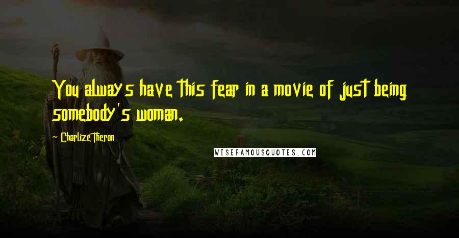 Charlize Theron Quotes: You always have this fear in a movie of just being somebody's woman.