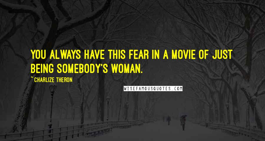 Charlize Theron Quotes: You always have this fear in a movie of just being somebody's woman.