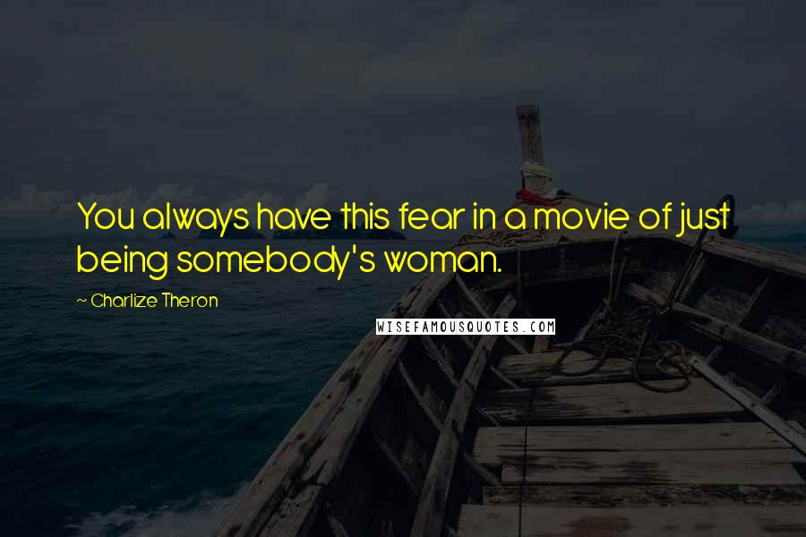 Charlize Theron Quotes: You always have this fear in a movie of just being somebody's woman.