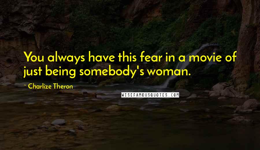 Charlize Theron Quotes: You always have this fear in a movie of just being somebody's woman.