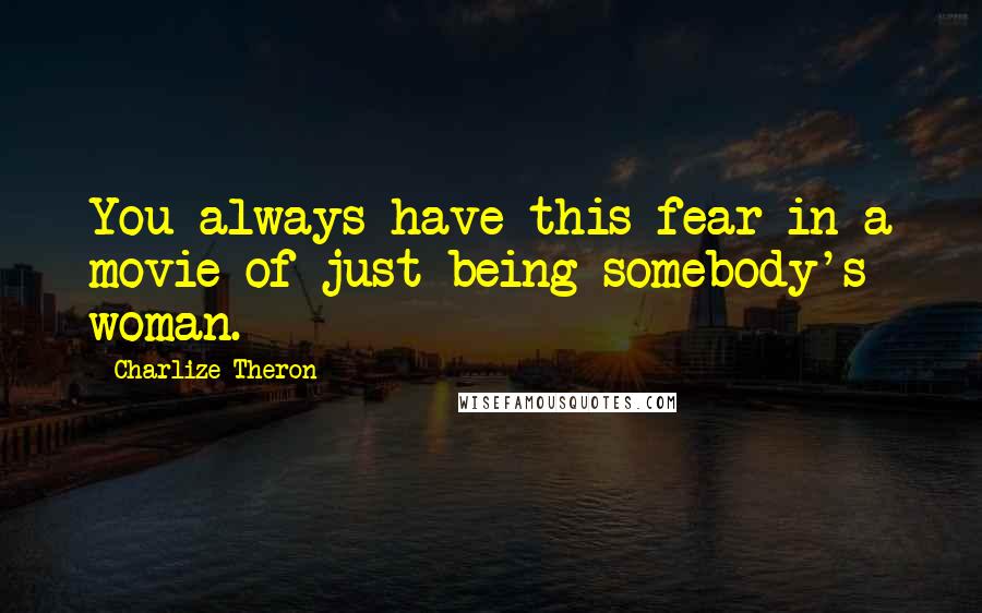 Charlize Theron Quotes: You always have this fear in a movie of just being somebody's woman.