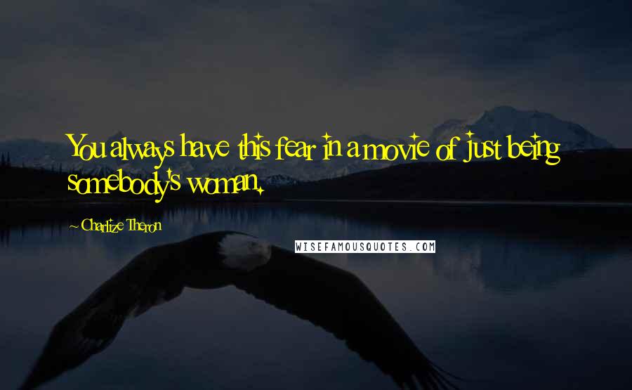 Charlize Theron Quotes: You always have this fear in a movie of just being somebody's woman.