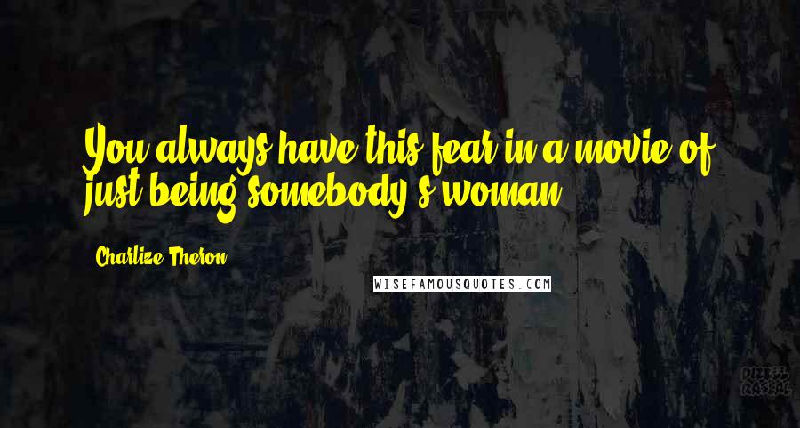 Charlize Theron Quotes: You always have this fear in a movie of just being somebody's woman.
