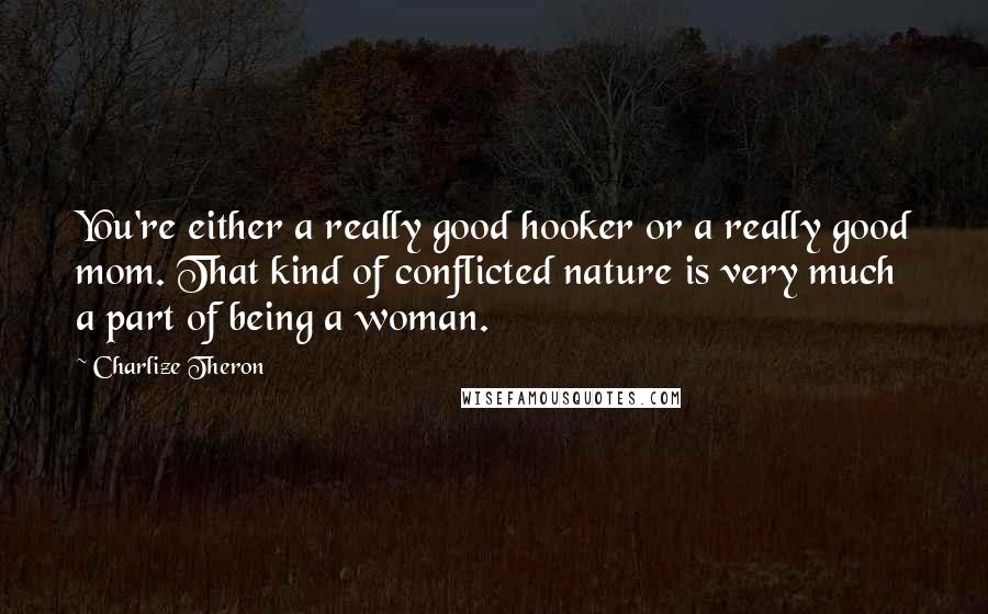 Charlize Theron Quotes: You're either a really good hooker or a really good mom. That kind of conflicted nature is very much a part of being a woman.