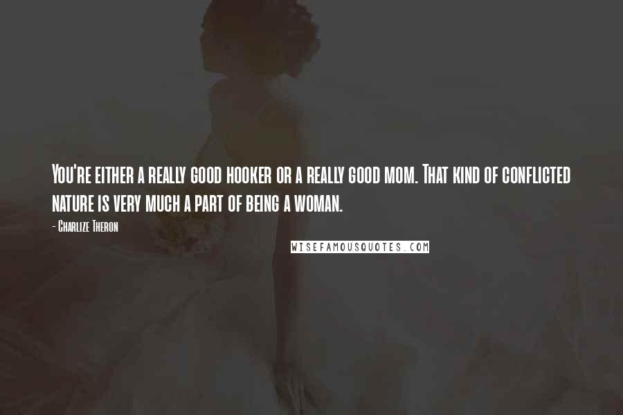 Charlize Theron Quotes: You're either a really good hooker or a really good mom. That kind of conflicted nature is very much a part of being a woman.