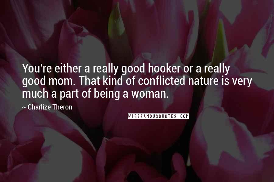 Charlize Theron Quotes: You're either a really good hooker or a really good mom. That kind of conflicted nature is very much a part of being a woman.