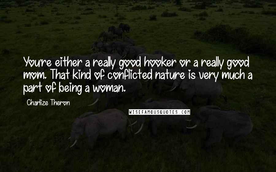 Charlize Theron Quotes: You're either a really good hooker or a really good mom. That kind of conflicted nature is very much a part of being a woman.