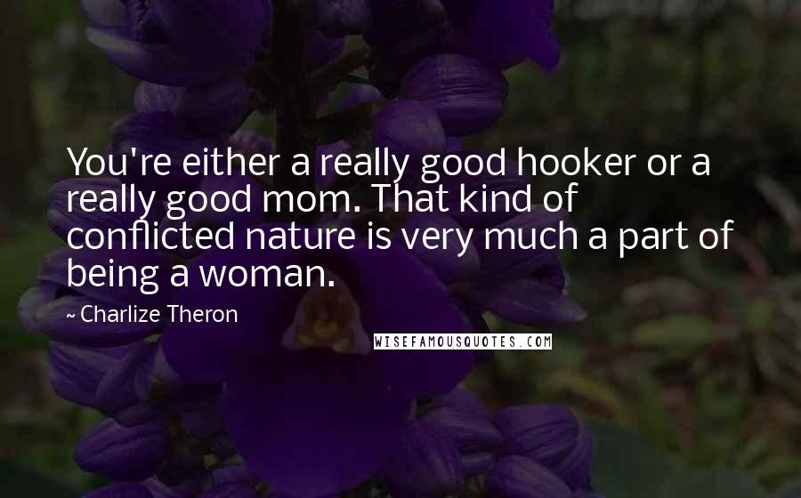 Charlize Theron Quotes: You're either a really good hooker or a really good mom. That kind of conflicted nature is very much a part of being a woman.