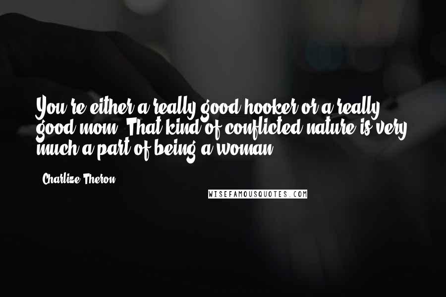 Charlize Theron Quotes: You're either a really good hooker or a really good mom. That kind of conflicted nature is very much a part of being a woman.