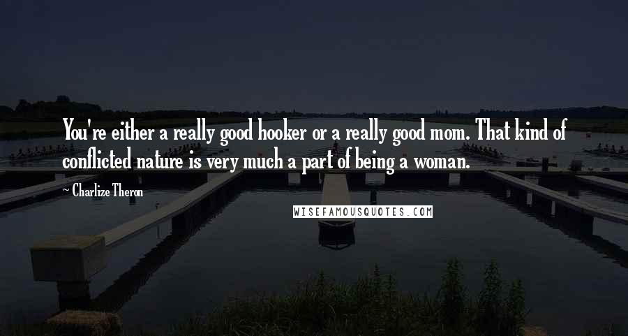 Charlize Theron Quotes: You're either a really good hooker or a really good mom. That kind of conflicted nature is very much a part of being a woman.