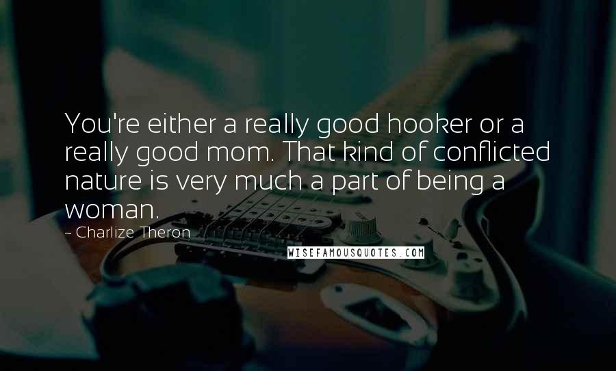 Charlize Theron Quotes: You're either a really good hooker or a really good mom. That kind of conflicted nature is very much a part of being a woman.