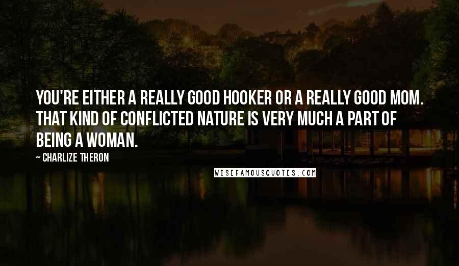 Charlize Theron Quotes: You're either a really good hooker or a really good mom. That kind of conflicted nature is very much a part of being a woman.