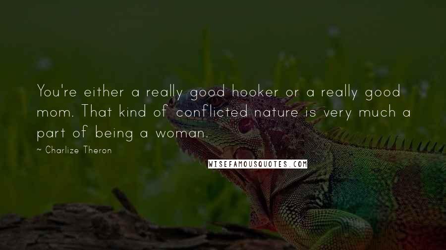 Charlize Theron Quotes: You're either a really good hooker or a really good mom. That kind of conflicted nature is very much a part of being a woman.