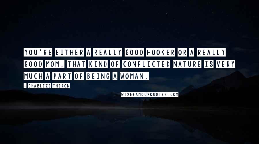 Charlize Theron Quotes: You're either a really good hooker or a really good mom. That kind of conflicted nature is very much a part of being a woman.